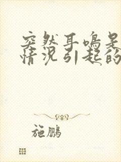 突然耳鸣是什么情况引起的