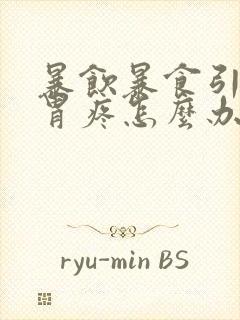 暴饮暴食引起的胃疼怎么办