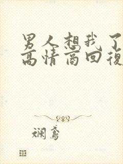 男人想我了怎么高情商回复他