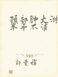 颈部肿大淋巴结半年不消