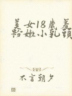 美女18岁羞羞粉嫩小乳头