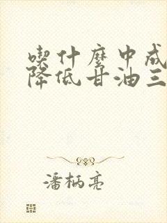 吃什么中成 能降低甘油三酯和胆固醇