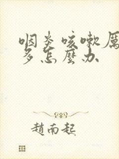 咽炎咳嗽厉害痰多怎么办