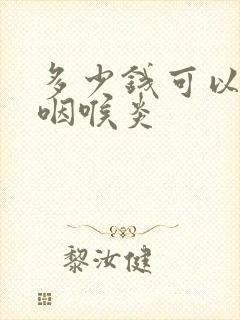 多少钱可以治好咽喉炎封面