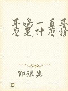 耳鸣一直耳鸣怎么是什么情况