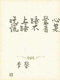 晚上睡觉心急心慌睡不着是什么原因?