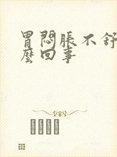 胃闷胀不舒服怎么回事