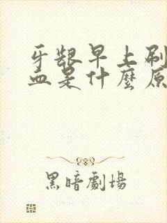 牙龈早上刷牙出血是什么原因