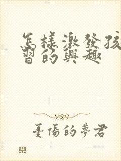 怎样激发孩子学习的兴趣