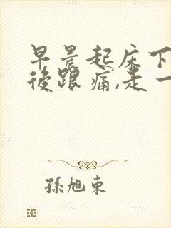 早晨起床下地脚后跟痛,走一会儿就缓解