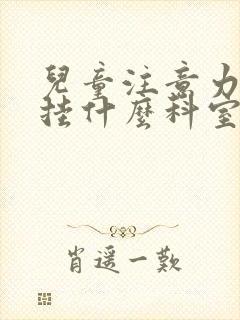 儿童注意力缺失挂什么科室封面