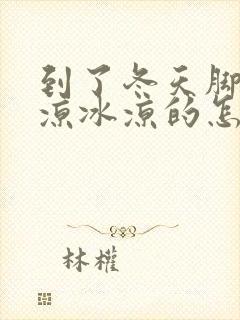 到了冬天脚就冰凉冰凉的怎么回事