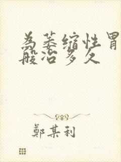 为萎缩性胃炎一般冶多久