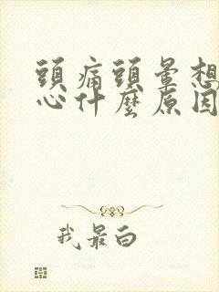 头痛头晕想吐恶心什么原因造成的