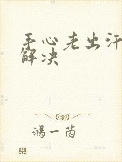 手心老出汗怎么解决