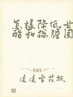 怎样降低甘油三酯和总胆固醇