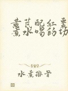 黄芪配红枣枸杞煮水喝的功效