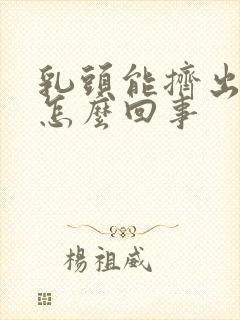 乳头能挤出奶水怎么回事