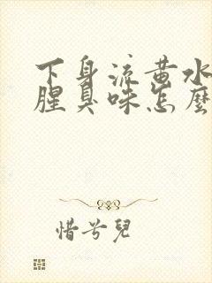 下身流黄水,有腥臭味怎么回事