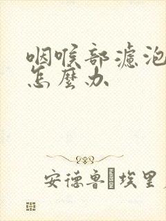 咽喉部滤泡增生怎么办