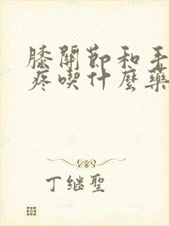 膝关节和手关节疼吃什么药好