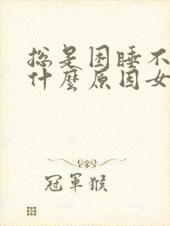 总是困睡不醒是什么原因女性