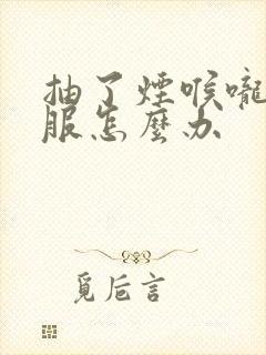 抽了烟喉咙不舒服怎么办