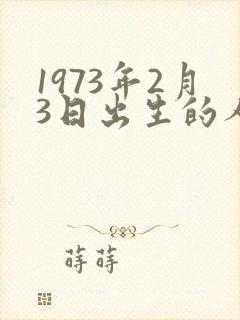 1973年2月3日出生的人的命运
