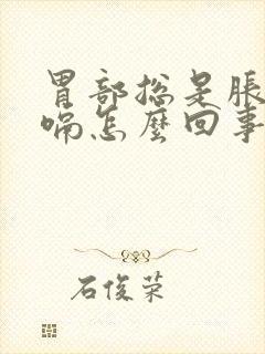 胃部总是胀气打嗝怎么回事