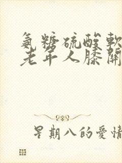 氨糖硫酸软骨素老年人膝关节疼痛吃有好处吗封面