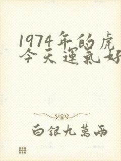 1974年的虎今天运气好不好