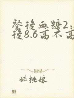 餐后血糖2小时后8.6高不高