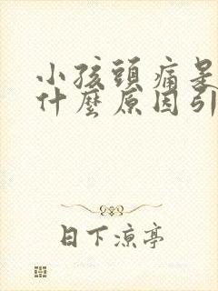 小孩头痛是因为什么原因引起的