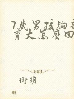 7岁男孩胸部发育大怎么回事