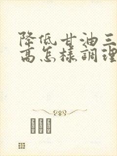 降低甘油三酯偏高怎样调理