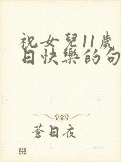 祝女儿11岁生日快乐的句子暖心