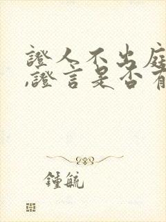 证人不出庭作证,证言是否有效