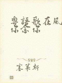 粤语歌在风中想你念你