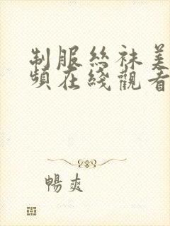 制服丝袜美腿视频在线观看