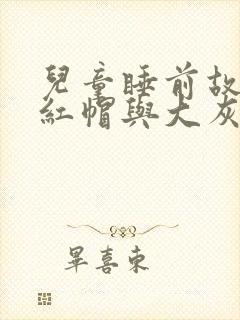 儿童睡前故事小红帽与大灰狼的故事