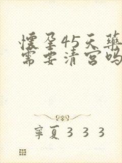 怀孕45天药流需要清宫吗