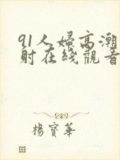 91人妇高潮内射在线观看