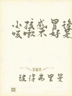 小孩感冒后一直咳嗽不好是什么原因