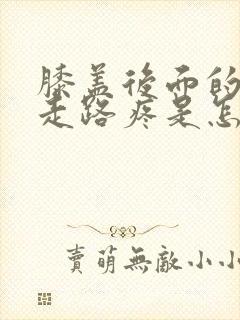 膝盖后面的腿窝走路疼是怎么回事