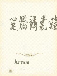 心脏没事,但就是胸闷气短怎么回事