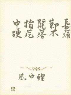 中指关节长了个硬疙瘩不痛不痒