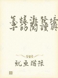 怎样激发培养孩子的阅读兴趣