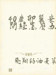 40岁卵巢衰退闭经怎么办