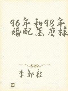96年和98年婚配怎么样