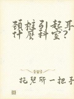 颈椎引起耳鸣挂什么科室?封面